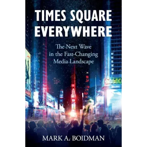 Times Square Everywhere: The Next Wave in the Fast-Changing Media Landscape