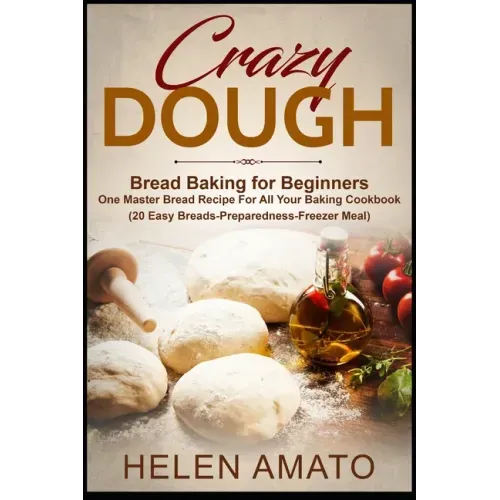 Crazy Dough: Bread Baking for Beginners One Master Bread Recipe For All Your Baking Cookbook (20 Easy Breads-Preparedness-Freezer Meal)