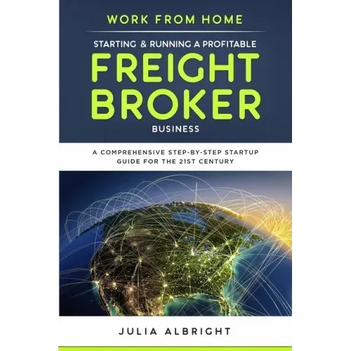 Work from Home: Starting & Running a Profitable Freight Broker Business: A comprehensive step-by-step Startup guide for the 21st Century