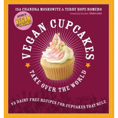 Vegan Cupcakes Take Over the World: 75 Dairy-Free Recipes for Cupcakes That Rule