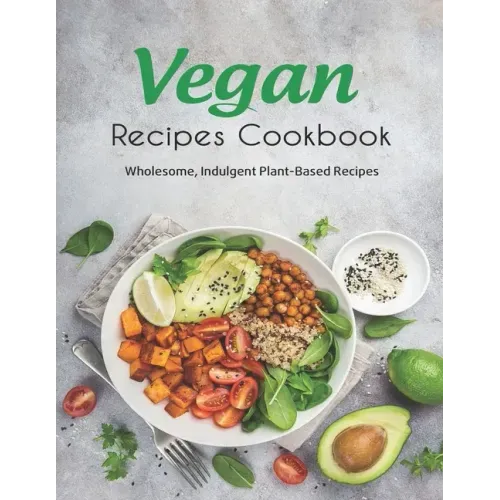 Vegan Recipes Cookbook: Wholesome, Indulgent Plant-Based Recipes