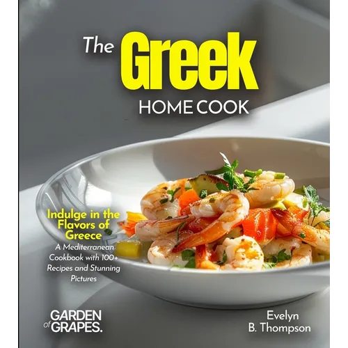 The Greek Home Cook: Indulge in the Flavors of Greece - A Mediterranean Cookbook with 100+ Recipes and Stunning Pictures