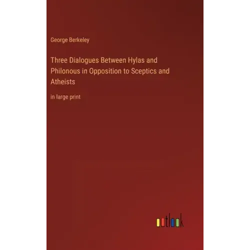 Three Dialogues Between Hylas and Philonous in Opposition to Sceptics and Atheists: in large print