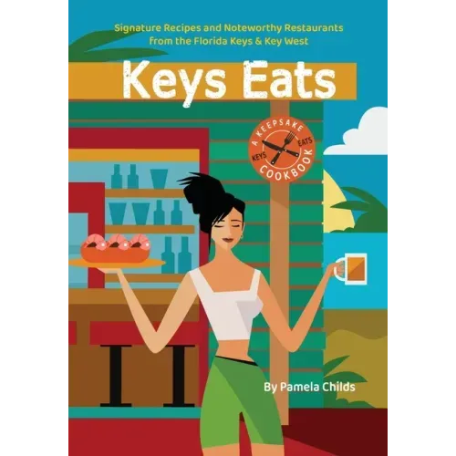 Keys Eats: Signature Recipes and Noteworthy Restaurants from the Florida Keys & Key West