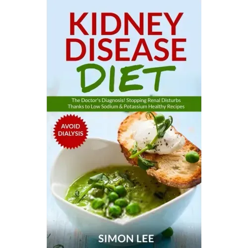 Kidney Disease Diet: The Doctor's Diagnosis! Stopping Renal Disturbs Thanks To Low Sodium & Potassium Healthy Recipes [AVOID DIALYSIS]