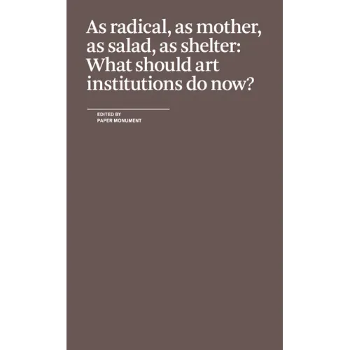As Radical, as Mother, as Salad, as Shelter: What Should Art Institutions Do Now?