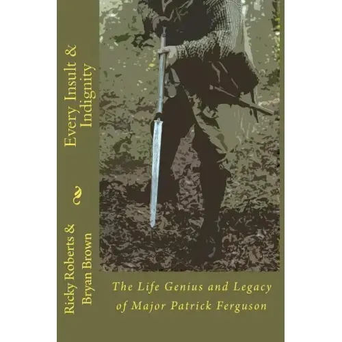 Every Insult and Indignity: The Life Genius and Legacy of Major Patrick Ferguson