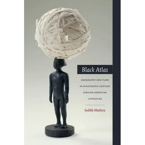 Black Atlas: Geography and Flow in Nineteenth-Century African American Literature