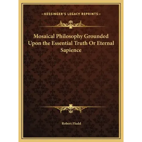 Mosaical Philosophy Grounded Upon the Essential Truth Or Eternal Sapience