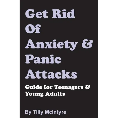 Get Rid of Anxiety and Panic Attacks: Guide for Teenagers and Young Adults