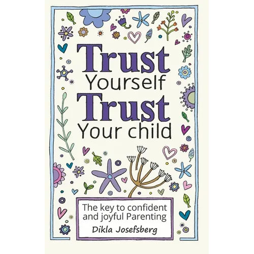 Trust Yourself Trust Your Child: The Key to Confident and Joyful Parenting