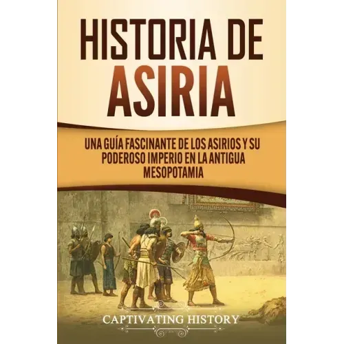 Historia de Asiria: Una guía fascinante de los asirios y su poderoso imperio en la antigua Mesopotamia