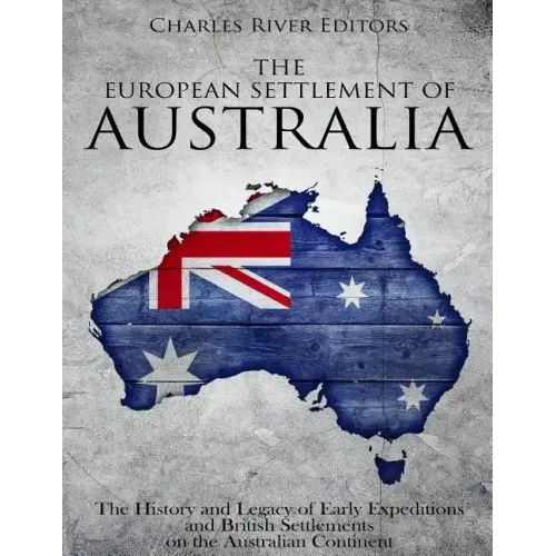 The European Settlement of Australia: The History and Legacy of Early Expeditions and British Settlements on the Australian Continent
