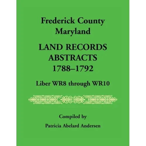 Frederick County, Maryland Land Records Abstracts, 1788-1792, Liber WR8 Through WR10