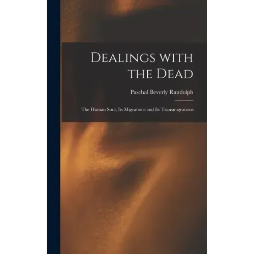 Dealings With the Dead; the Human Soul, Its Migrations and Its Transmigrations