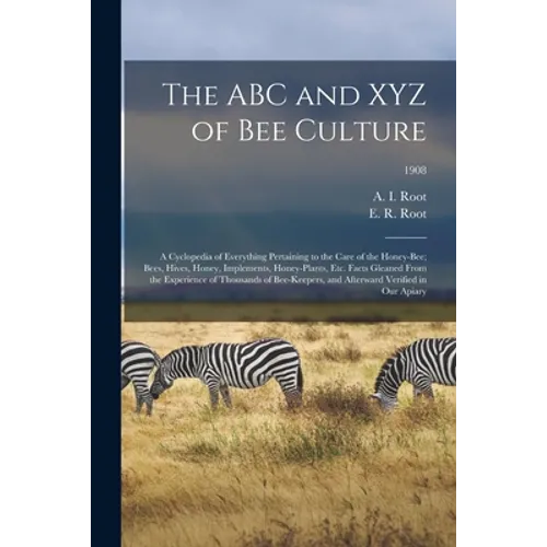 The ABC and XYZ of Bee Culture; a Cyclopedia of Everything Pertaining to the Care of the Honey-bee; Bees, Hives, Honey, Implements, Honey-plants, Etc.