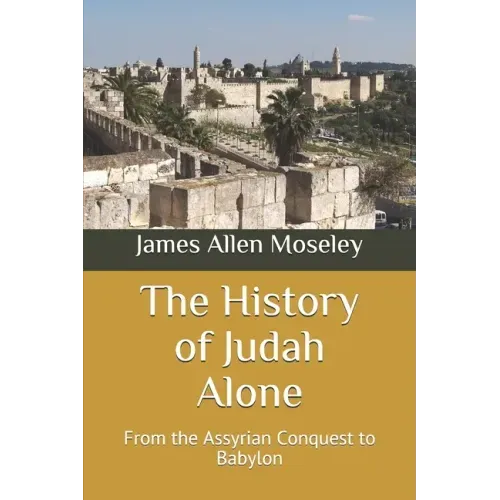 The History of Judah Alone: From the Assyrian Conquest to Babylon