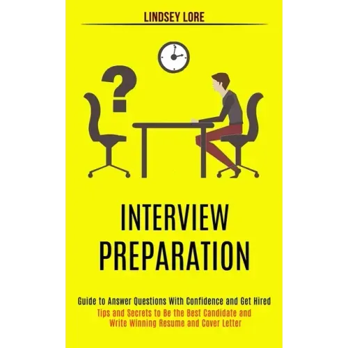 Interview Preparation: Guide to Answer Questions With Confidence and Get Hired (Tips and Secrets to Be the Best Candidate and Write Winning R