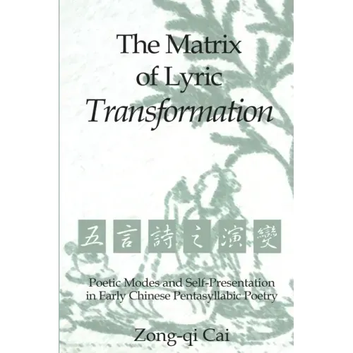 The Matrix of Lyric Transformation: Poetic Modes and Self-Presentation in Early Chinese Pentasyllabic Poetry