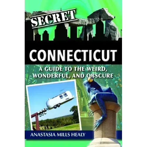 Secret Connecticut: A Guide to the Weird, Wonderful, and Obscure
