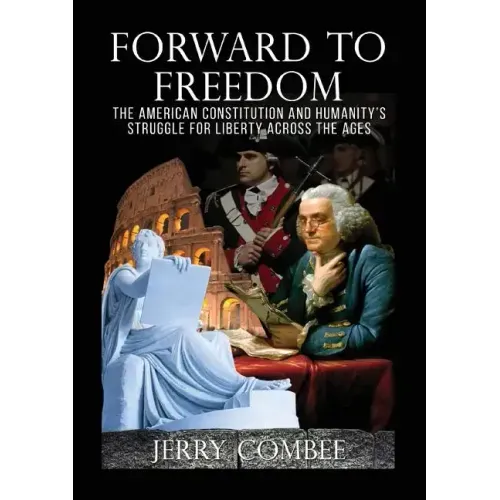 Forward To Freedom: The American Constitution and Humanity's Struggle for Liberty Across The Ages