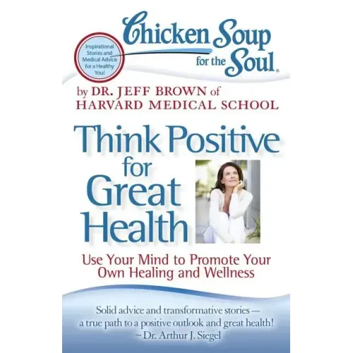 Chicken Soup for the Soul: Think Positive for Great Health: Use Your Mind to Promote Your Own Healing and Wellness