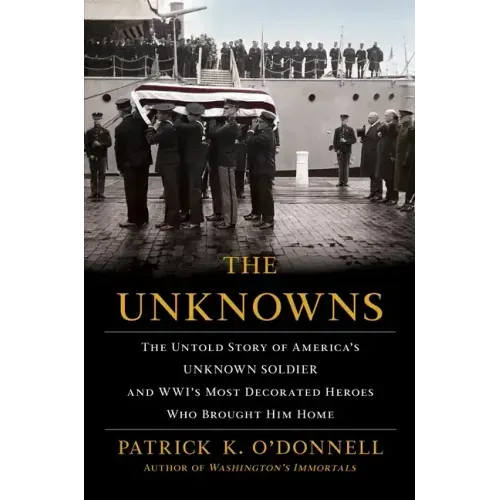 The Unknowns: The Untold Story of America's Unknown Soldier and Wwi's Most Decorated Heroes Who Brought Him Home