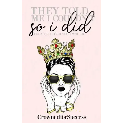 They Told Me I Couldn't So I Did,: Because I Told You I Would.
