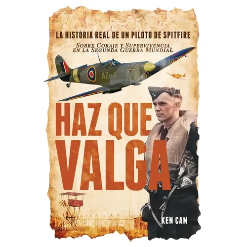 Haz Que Valga: La Historia Real de un Piloto de Spitfire Sobre Coraje y Supervivencia en la Segunda Guerra Mundial