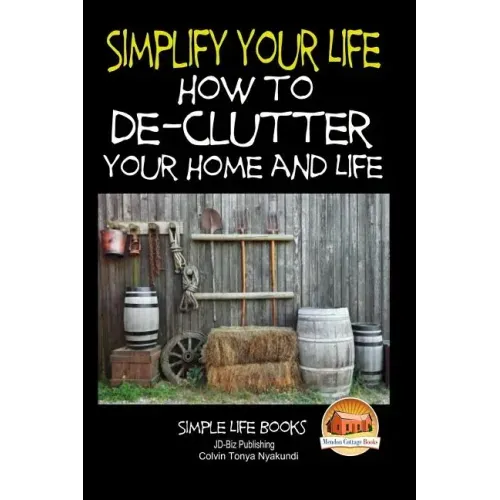 Simplify Your Life - How to De-Clutter Your Home and Life