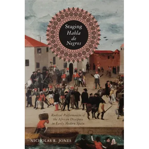 Staging Habla de Negros: Radical Performances of the African Diaspora in Early Modern Spain