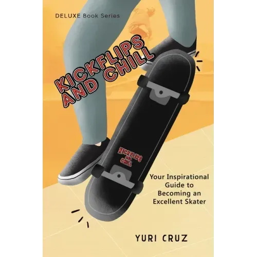 Kickflips and Chill: Your Inspirational Guide to Becoming an Excellent Skater