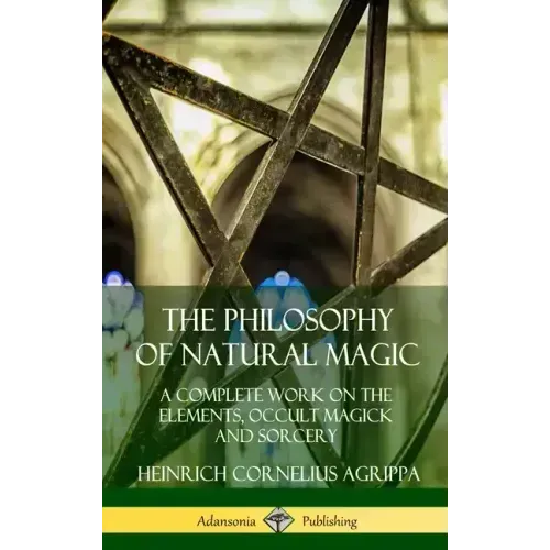 The Philosophy of Natural Magic: A Complete Work on the Elements, Occult Magick and Sorcery (Hardcover)