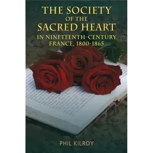 The Society of the Sacred Heart in Nineteenth-Century France, 1800-1865