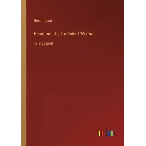 Epicoene; Or, The Silent Woman: in large print