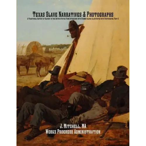 Texas Slave Narratives & Photographs: A Traditional History of Slavery in the United States From Interviews with Former Slaves Illustrated with Photog