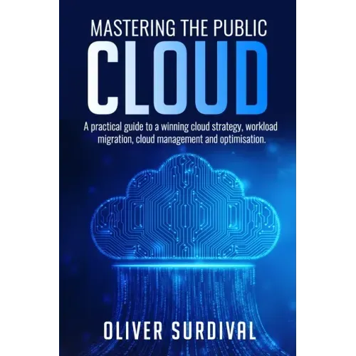 Mastering the Public Cloud: A practical guide to a winning cloud strategy, workload migration, cloud management and optimisation.
