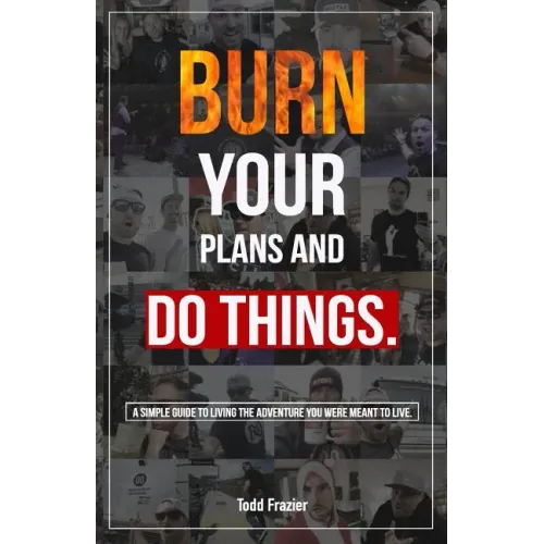 Burn Your Plans and Do Things: A Simple Guide to Living the Adventure You Were Meant to Live.