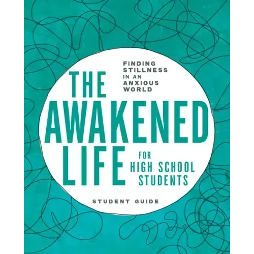 The Awakened Life for High School Students: Student Guide: Finding Stillness in an Anxious World