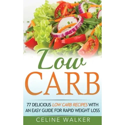 Low Carb: 77 Delicious Low Carb Recipes with an Easy Guide for Rapid Weight Loss