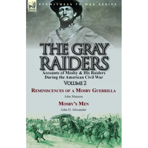The Gray Raiders-Volume 2: Accounts of Mosby & His Raiders During the American Civil War-Reminiscences of a Mosby Guerrilla by John Munson & Mosby's M