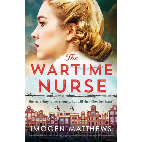 The Wartime Nurse: Utterly heartbreaking and absolutely gripping World War Two fiction inspired by a true story