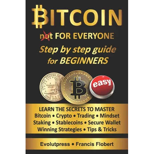 Bitcoin for everyone step by step guide for beginners: Learn the secrets to master Bitcoin Crypto Trading Mindset Staking Stablecoins Secure Wallet Wi