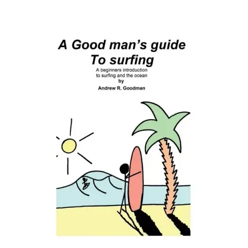 A Good Man's Guide To Surfing: A beginners introduction to surfing and the ocean.