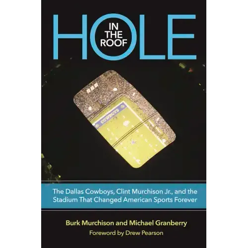 Hole in the Roof: The Dallas Cowboys, Clint Murchison Jr., and the Stadium That Changed American Sports Forever