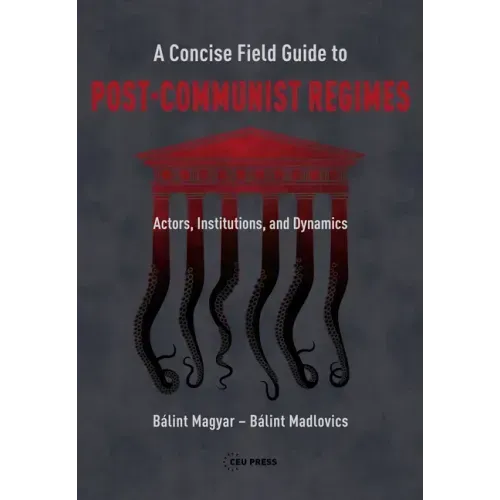 A Concise Field Guide to Post-Communist Regimes: Actors, Institutions, and Dynamics