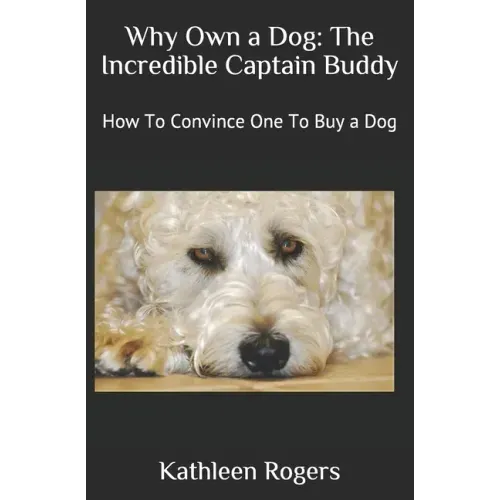 Why Own a Dog: The Incredible Captain Buddy: How To Convince One To Buy a Dog