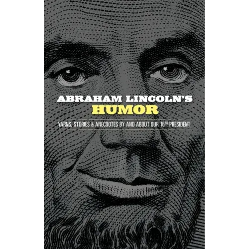 Abraham Lincoln's Humor: Yarns, Stories, and Anecdotes by and about Our 16th President