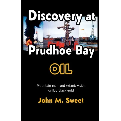 Discovery at Prudhoe Bay: Mountain Men and Seismic Vision Drilled Black Gold