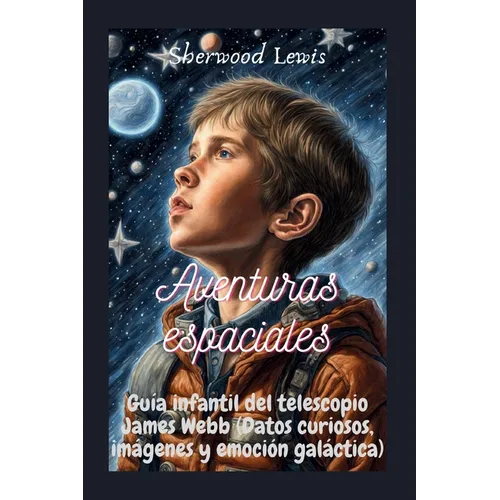 Aventuras espaciales: Guía infantil del telescopio James Webb (Datos curiosos, imágenes y emoción galáctica)She